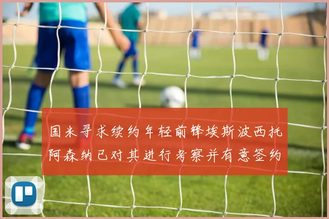 国米寻求续约年轻前锋埃斯波西托阿森纳已对其进行考察并有意签约