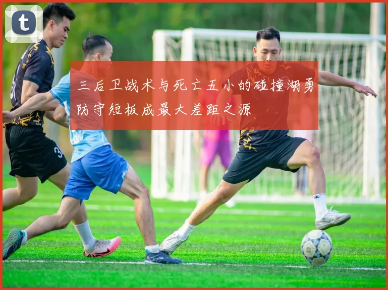 三后卫战术与死亡五小的碰撞湖勇防守短板成最大差距之源