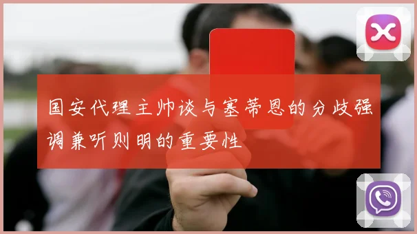 国安代理主帅谈与塞蒂恩的分歧强调兼听则明的重要性