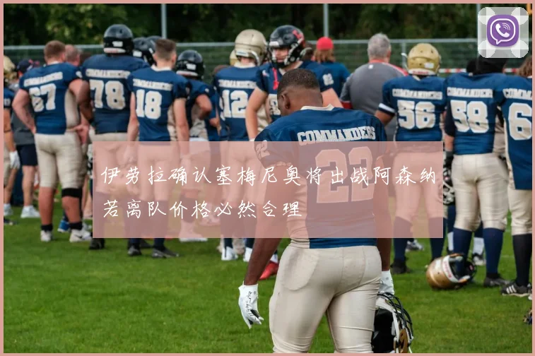 伊劳拉确认塞梅尼奥将出战阿森纳若离队价格必然合理