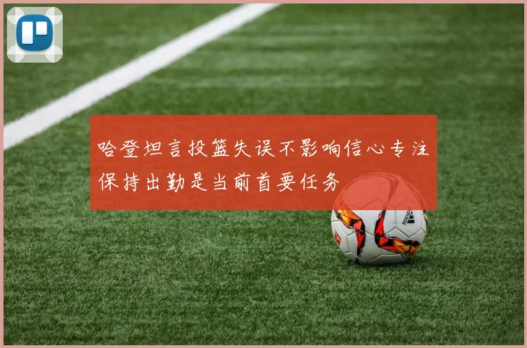 哈登坦言投篮失误不影响信心专注保持出勤是当前首要任务