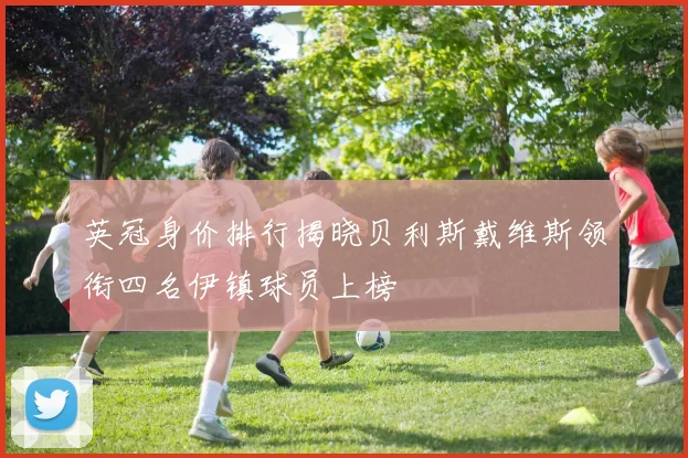 英冠身价排行揭晓贝利斯戴维斯领衔四名伊镇球员上榜