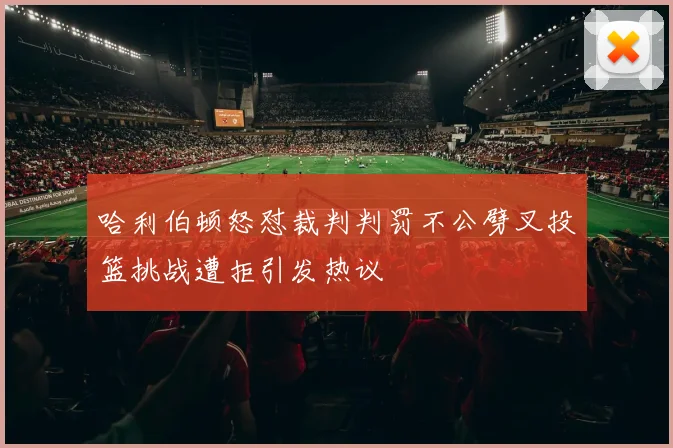 哈利伯顿怒怼裁判判罚不公劈叉投篮挑战遭拒引发热议