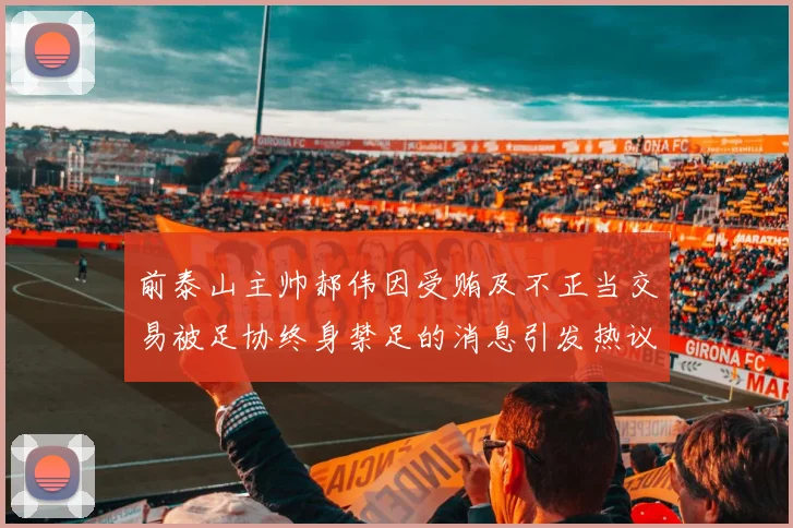 前泰山主帅郝伟因受贿及不正当交易被足协终身禁足的消息引发热议