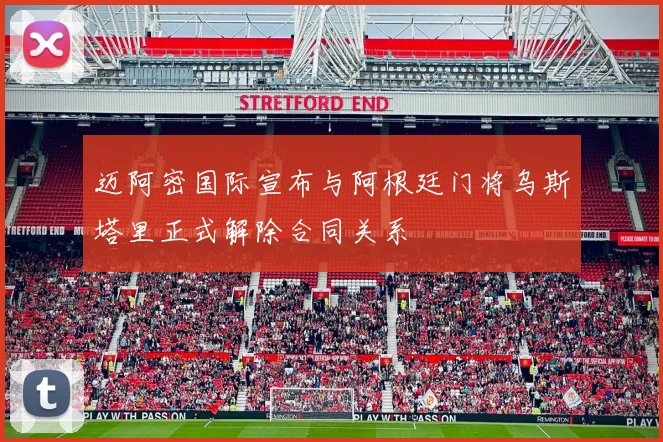 迈阿密国际宣布与阿根廷门将乌斯塔里正式解除合同关系