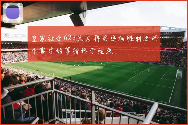 皇家社会623天后再度逆转胜利近两个赛季的等待终于结束