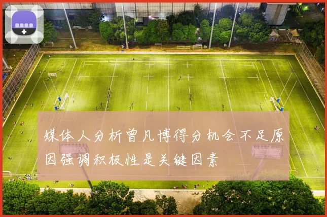 媒体人分析曾凡博得分机会不足原因强调积极性是关键因素
