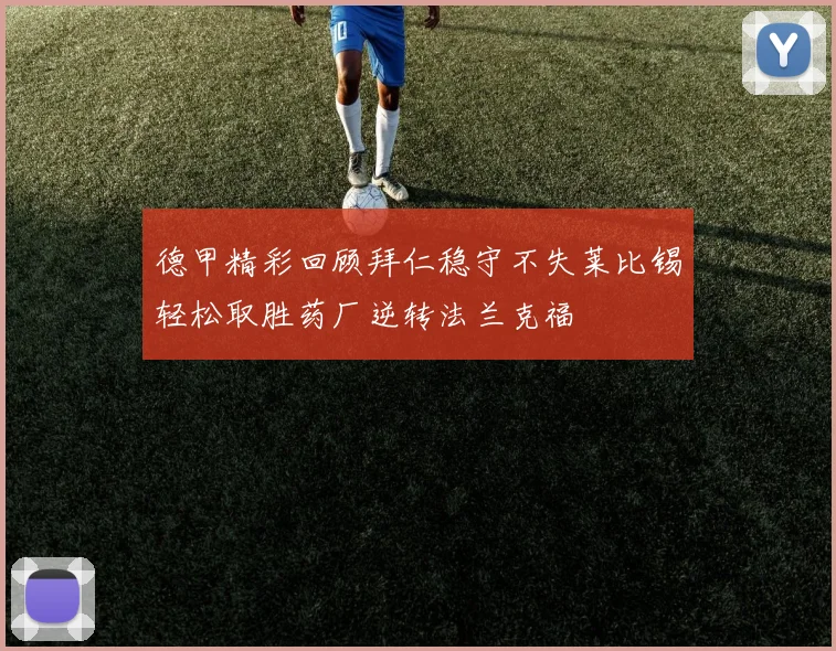 德甲精彩回顾拜仁稳守不失莱比锡轻松取胜药厂逆转法兰克福