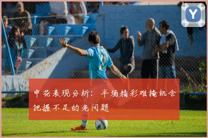 申花表现分析：半场精彩难掩机会把握不足的老问题