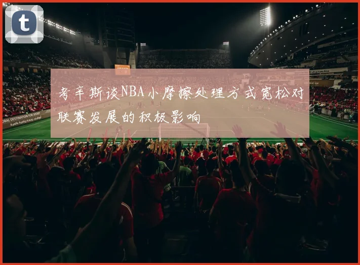 考辛斯谈NBA小摩擦处理方式宽松对联赛发展的积极影响