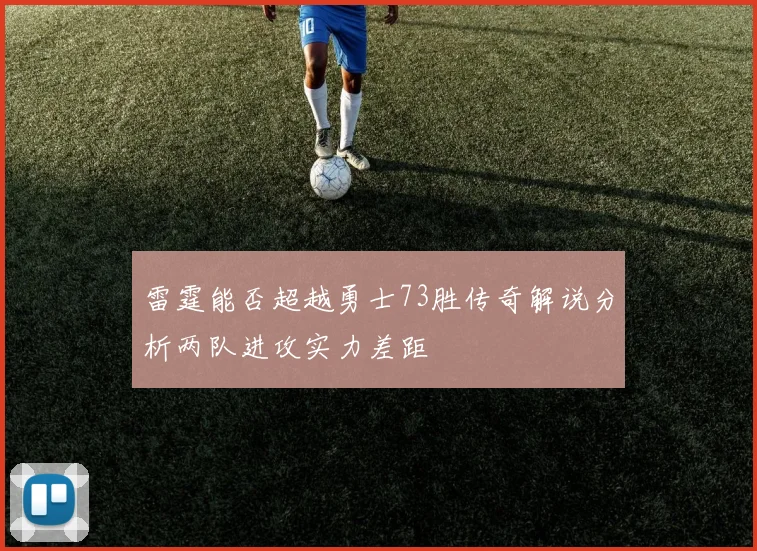 雷霆能否超越勇士73胜传奇解说分析两队进攻实力差距
