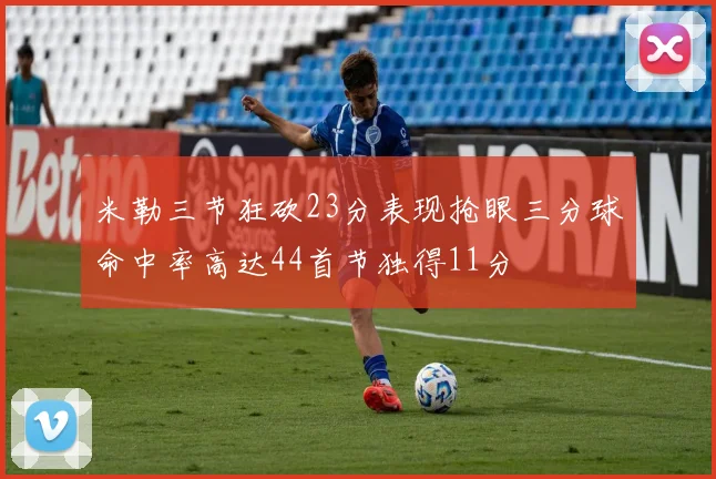 米勒三节狂砍23分表现抢眼三分球命中率高达44首节独得11分