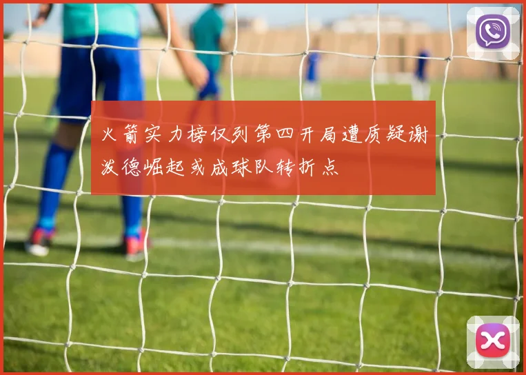 火箭实力榜仅列第四开局遭质疑谢泼德崛起或成球队转折点