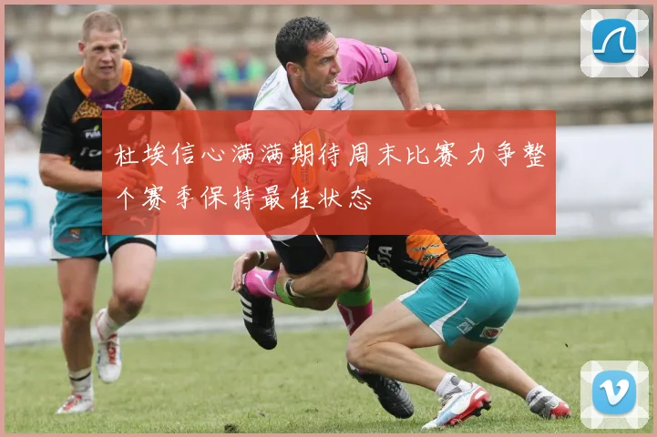 杜埃信心满满期待周末比赛力争整个赛季保持最佳状态