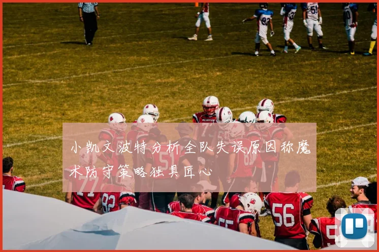 小凯文波特分析全队失误原因称魔术防守策略独具匠心