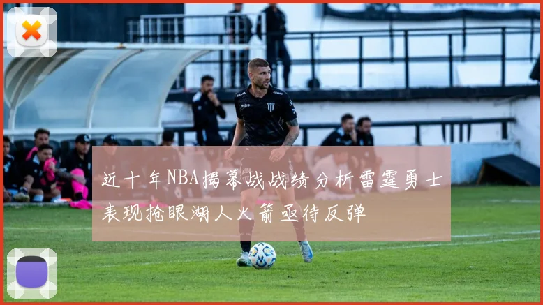 近十年NBA揭幕战战绩分析雷霆勇士表现抢眼湖人火箭亟待反弹