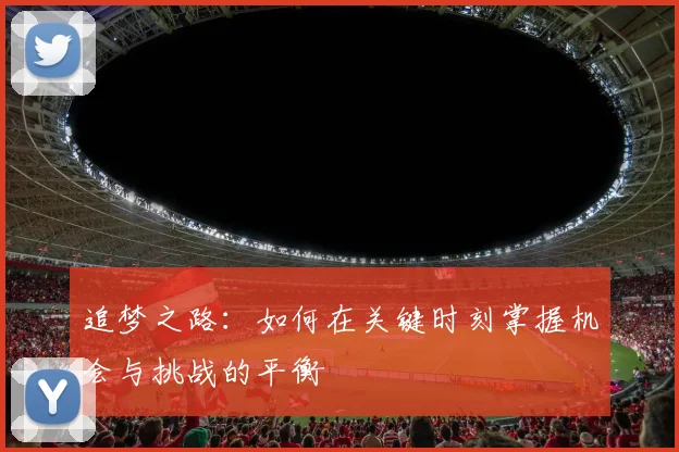 追梦之路：如何在关键时刻掌握机会与挑战的平衡