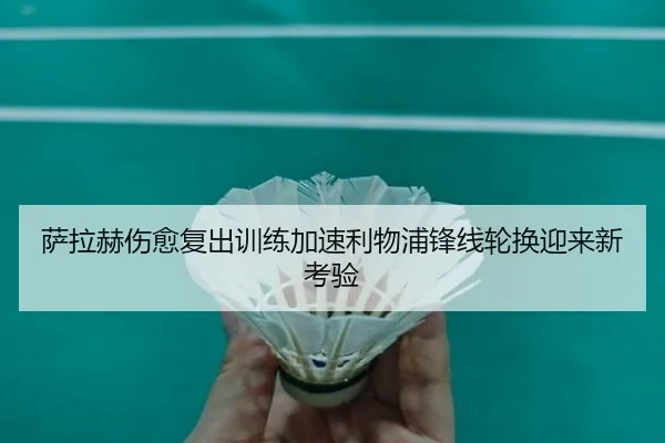 萨拉赫伤愈复出训练加速利物浦锋线轮换迎来新考验（SabaSports）